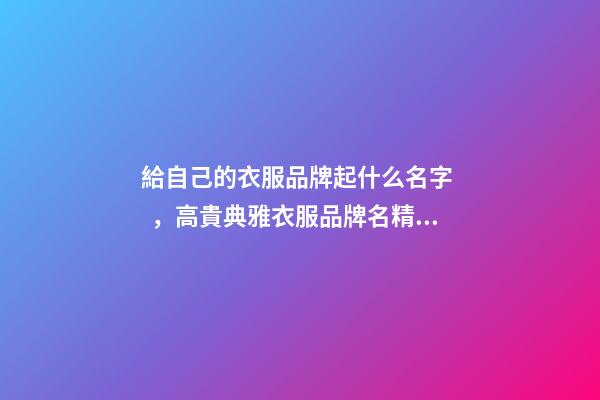 給自己的衣服品牌起什么名字，高貴典雅衣服品牌名精選